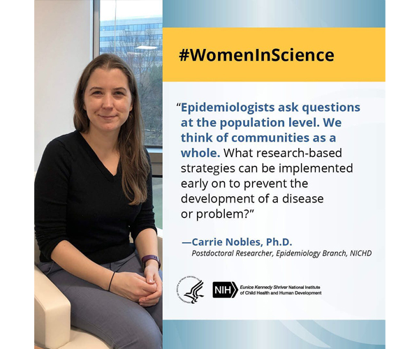 Cita de Mujeres en la Ciencia de la Dra. Carrie Nobles, investigadora posdoctoral: “Los epidemiólogos hacen preguntas a nivel poblacional. Pensamos en las comunidades como un todo. ¿Qué estrategias basadas en la investigación se pueden implementar desde el principio para prevenir el desarrollo de una enfermedad o problema?”